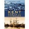 Kent Ports And Harbours by Anthony Lane