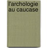 L'Archologie Au Caucase door Jean-Louis Mourier