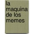 La Maquina de Los Memes