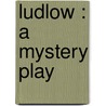 Ludlow : A Mystery Play by Charles Hiram Chapman