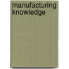 Manufacturing Knowledge by Richard Gillespie