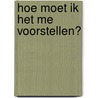 Hoe moet ik het me voorstellen? by J. Bloemendal