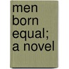 Men Born Equal; A Novel by Sir Harry Perry Robinson