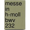 Messe In H-moll Bwv 232 door Johann Sebastian Bach