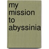 My Mission To Abyssinia door Sir Gerald Herbert Portal