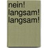 Nein! Langsam! Langsam!