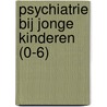 Psychiatrie bij jonge kinderen (0-6) door J.K.; Gaag