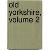 Old Yorkshire, Volume 2 by Lld William Smith