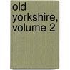 Old Yorkshire, Volume 2 door Lld William Smith
