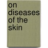 On Diseases Of The Skin door Sir Erasmus Wilson
