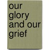 Our Glory And Our Grief door Ian Hugh Maclean Miller
