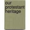Our Protestant Heritage door Walter Wofford Tucker Duncan