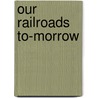 Our Railroads To-Morrow by Edward Hungerford