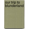 Our Trip to Blunderland door John Hay A. Macdonald