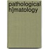 Pathological H]matology