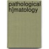Pathological H]matology