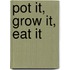 Pot It, Grow It, Eat It