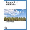 Present Irish Questions by Anonymous Anonymous
