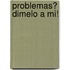 Problemas? Dimelo a Mi!