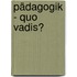 Pädagogik - quo vadis?