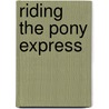Riding The Pony Express by Deborah Kent