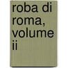 Roba Di Roma, Volume Ii by William Wetmore Story