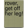 Rover, Get Off Her Leg! by Darlene Arden