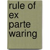 Rule of Ex Parte Waring by Arthur Clement Eddis