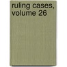 Ruling Cases, Volume 26 by James Tower Keen