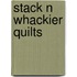 Stack N Whackier Quilts