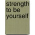 Strength To Be Yourself