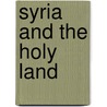 Syria And The Holy Land by Sir George Adam Smith