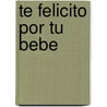 Te Felicito Por Tu Bebe by Lidia Maria Riba