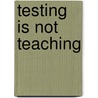 Testing Is Not Teaching door Donald H. Graves