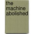 The  Machine  Abolished