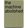 The  Machine  Abolished by Charles Cotesworth Pinckney Clark