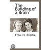 The Building Of A Brain by Edw.H. Clarke