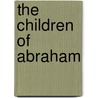 The Children Of Abraham by Francis E. Peters