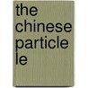 The Chinese Particle Le by Marinus van den Berg