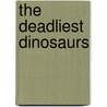 The Deadliest Dinosaurs by Don Lessem
