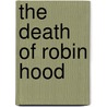 The Death Of Robin Hood by Peter Vansittart