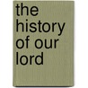 The History Of Our Lord by Unknown