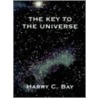 The Key to the Universe by Harry C. Bay