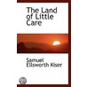 The Land Of Little Care by Samuel Ellsworth Kiser