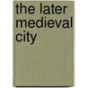 The Later Medieval City door David Nicholas