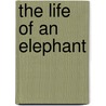The Life Of An Elephant by Sir S. Eardley-Wilmot