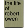 The Life Of Robert Owen by Robert Owen