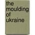The Moulding Of Ukraine