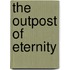The Outpost Of Eternity