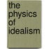 The Physics Of Idealism